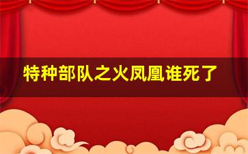 特种部队之火凤凰谁死了