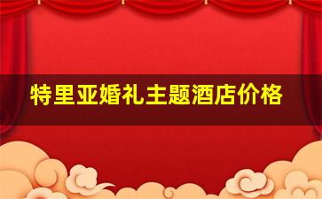 特里亚婚礼主题酒店价格