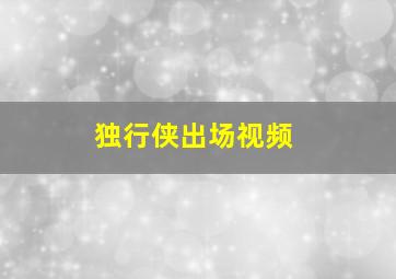 独行侠出场视频