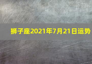 狮子座2021年7月21日运势