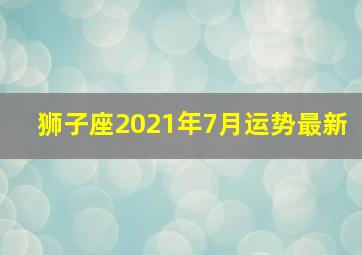 狮子座2021年7月运势最新