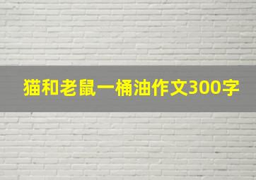 猫和老鼠一桶油作文300字