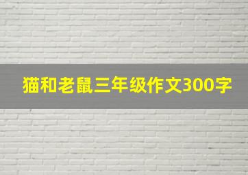 猫和老鼠三年级作文300字