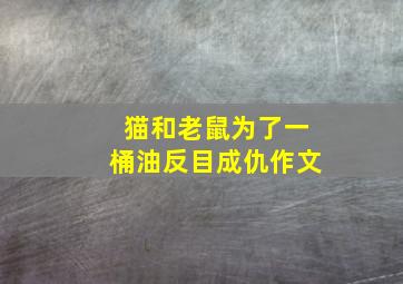 猫和老鼠为了一桶油反目成仇作文