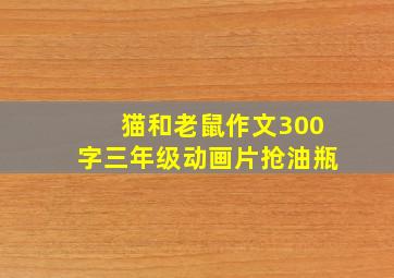 猫和老鼠作文300字三年级动画片抢油瓶