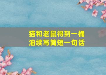 猫和老鼠得到一桶油续写简短一句话