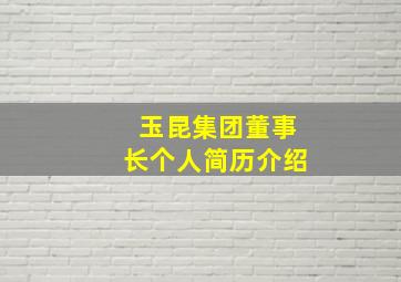 玉昆集团董事长个人简历介绍