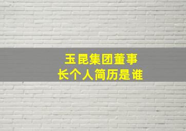 玉昆集团董事长个人简历是谁