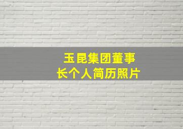 玉昆集团董事长个人简历照片