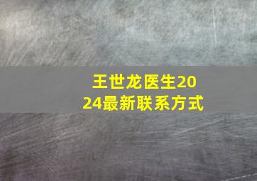 王世龙医生2024最新联系方式