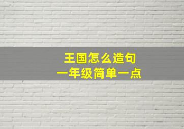 王国怎么造句一年级简单一点