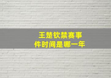 王楚钦禁赛事件时间是哪一年