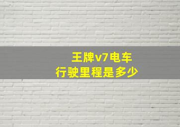 王牌v7电车行驶里程是多少