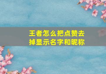 王者怎么把点赞去掉显示名字和昵称