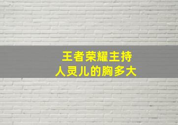 王者荣耀主持人灵儿的胸多大