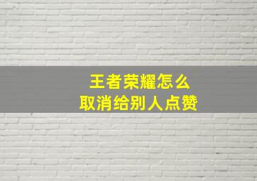 王者荣耀怎么取消给别人点赞