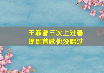 王菲曾三次上过春晚哪首歌他没唱过