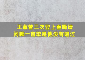 王菲曾三次登上春晚请问哪一首歌是他没有唱过