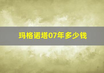 玛格诺塔07年多少钱