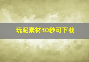 玩泥素材30秒可下载