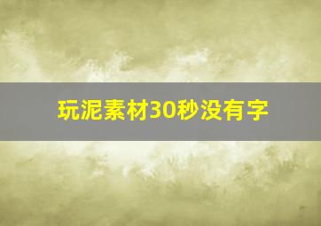 玩泥素材30秒没有字