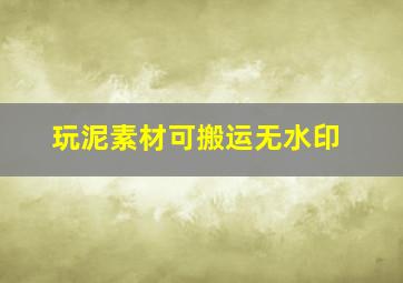 玩泥素材可搬运无水印