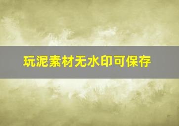 玩泥素材无水印可保存