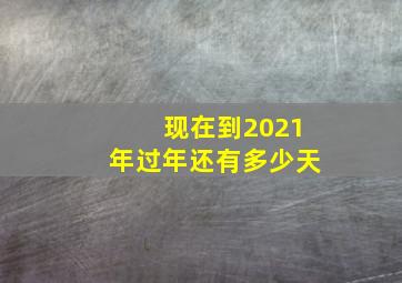 现在到2021年过年还有多少天