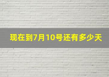 现在到7月10号还有多少天