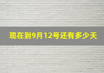 现在到9月12号还有多少天