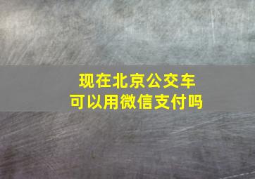 现在北京公交车可以用微信支付吗