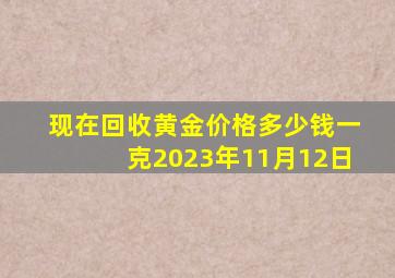 现在回收黄金价格多少钱一克2023年11月12日