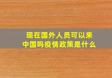 现在国外人员可以来中国吗疫情政策是什么