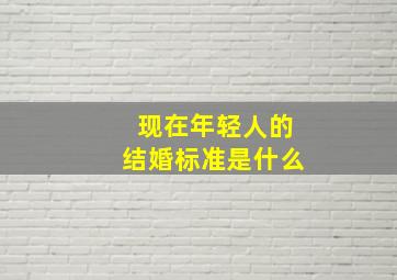 现在年轻人的结婚标准是什么