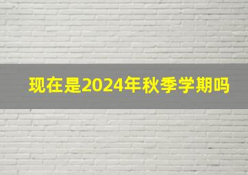 现在是2024年秋季学期吗