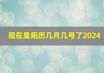 现在是阳历几月几号了2024