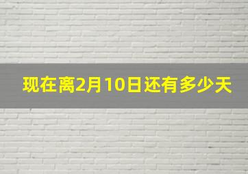 现在离2月10日还有多少天