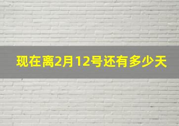 现在离2月12号还有多少天