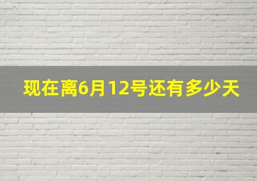 现在离6月12号还有多少天