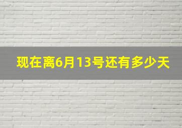 现在离6月13号还有多少天