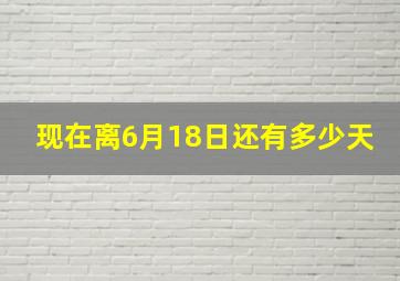 现在离6月18日还有多少天