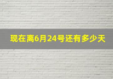 现在离6月24号还有多少天