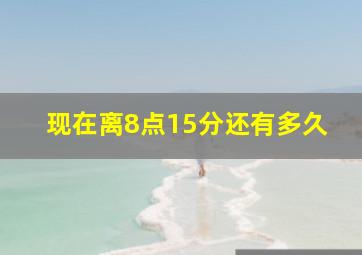 现在离8点15分还有多久