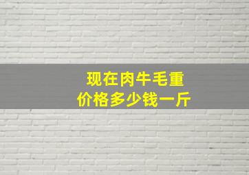 现在肉牛毛重价格多少钱一斤