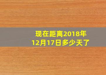 现在距离2018年12月17日多少天了