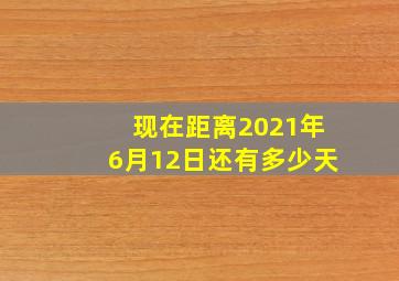 现在距离2021年6月12日还有多少天