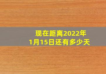 现在距离2022年1月15日还有多少天