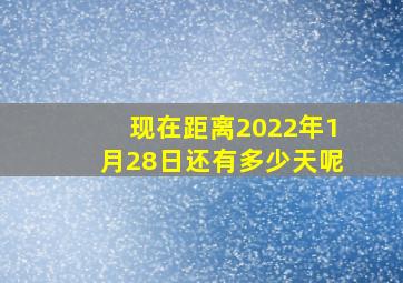 现在距离2022年1月28日还有多少天呢