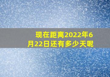 现在距离2022年6月22日还有多少天呢