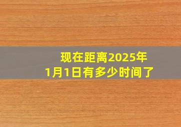 现在距离2025年1月1日有多少时间了